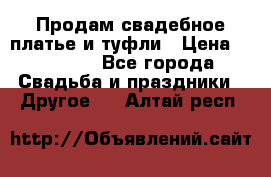Продам свадебное платье и туфли › Цена ­ 15 000 - Все города Свадьба и праздники » Другое   . Алтай респ.